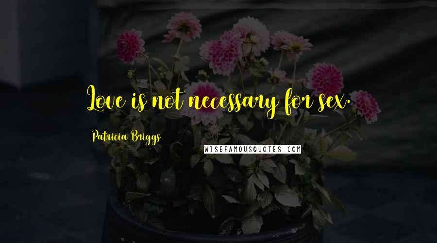 Patricia Briggs Quotes: Love is not necessary for sex.