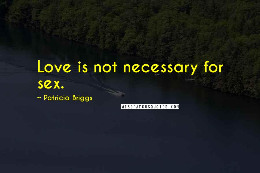 Patricia Briggs Quotes: Love is not necessary for sex.