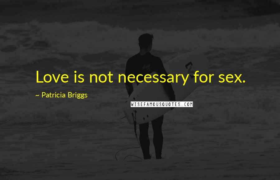 Patricia Briggs Quotes: Love is not necessary for sex.