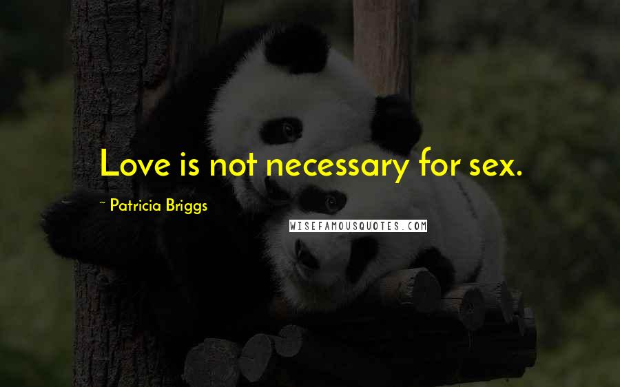 Patricia Briggs Quotes: Love is not necessary for sex.