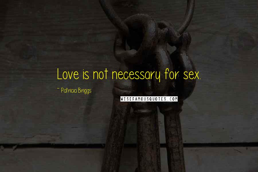 Patricia Briggs Quotes: Love is not necessary for sex.