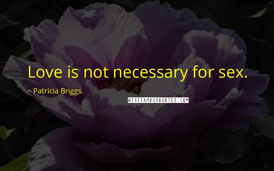 Patricia Briggs Quotes: Love is not necessary for sex.