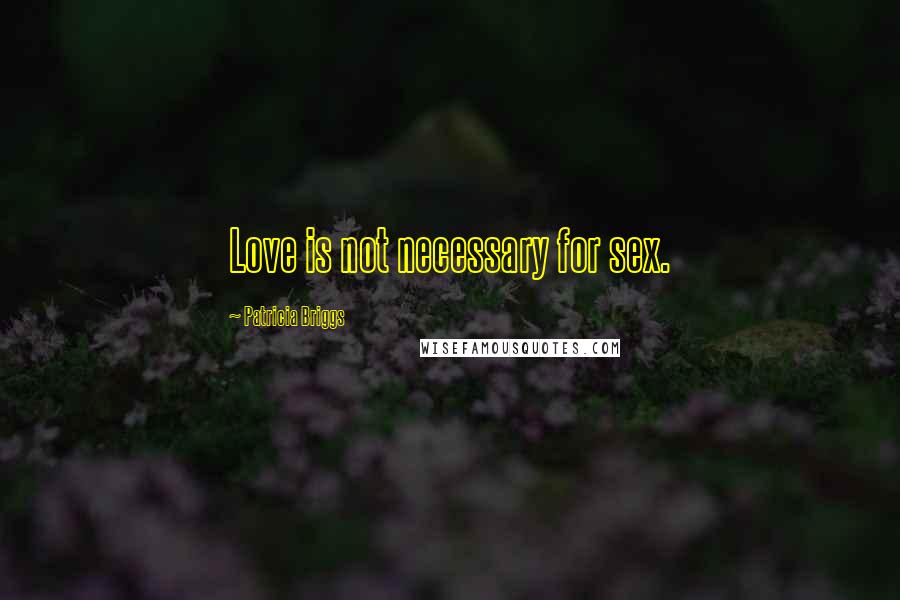 Patricia Briggs Quotes: Love is not necessary for sex.