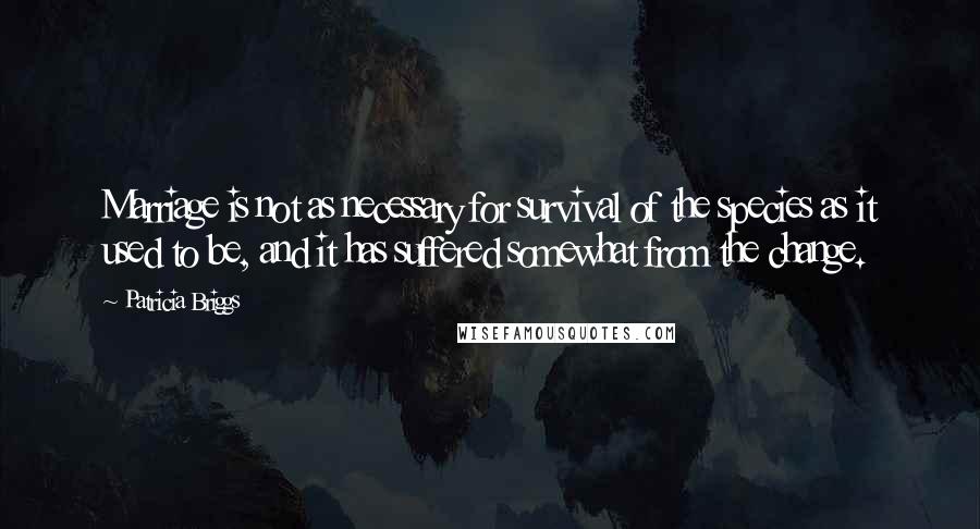 Patricia Briggs Quotes: Marriage is not as necessary for survival of the species as it used to be, and it has suffered somewhat from the change.
