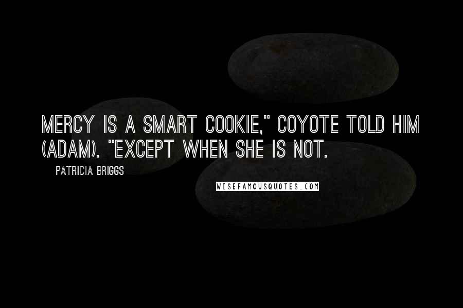 Patricia Briggs Quotes: Mercy is a smart cookie," Coyote told him (Adam). "Except when she is not.