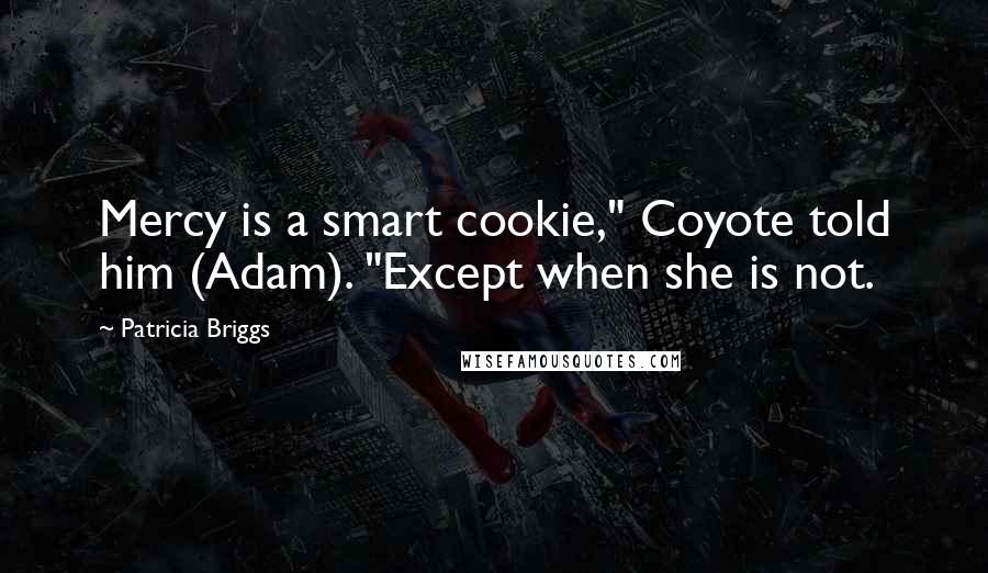 Patricia Briggs Quotes: Mercy is a smart cookie," Coyote told him (Adam). "Except when she is not.