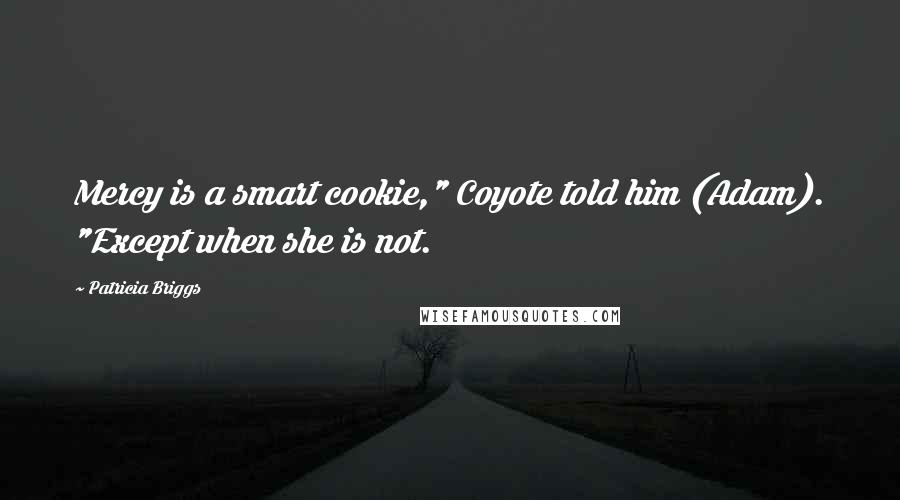 Patricia Briggs Quotes: Mercy is a smart cookie," Coyote told him (Adam). "Except when she is not.