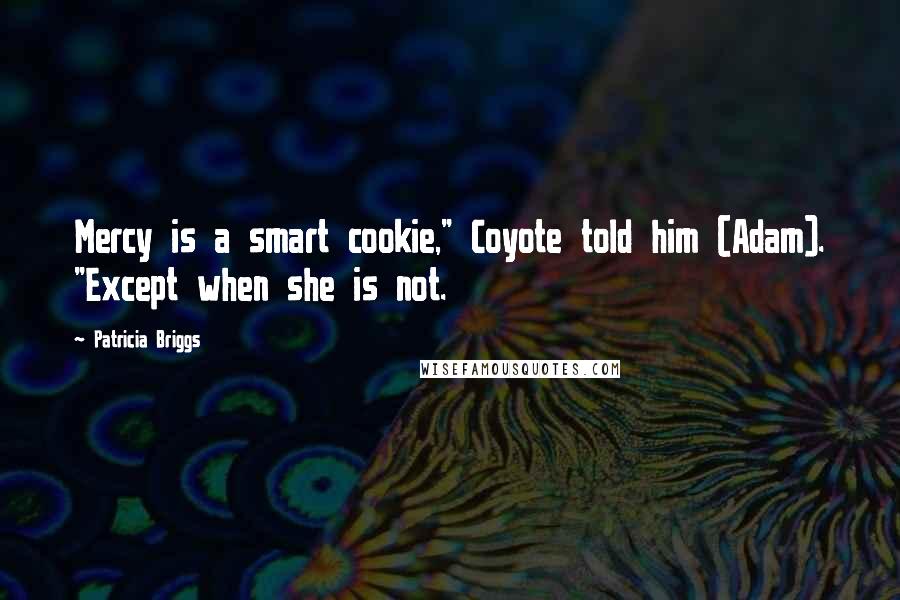 Patricia Briggs Quotes: Mercy is a smart cookie," Coyote told him (Adam). "Except when she is not.