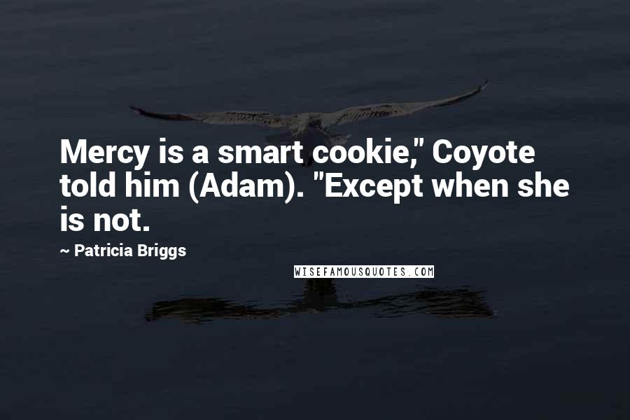 Patricia Briggs Quotes: Mercy is a smart cookie," Coyote told him (Adam). "Except when she is not.