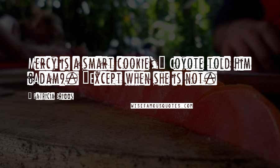 Patricia Briggs Quotes: Mercy is a smart cookie," Coyote told him (Adam). "Except when she is not.