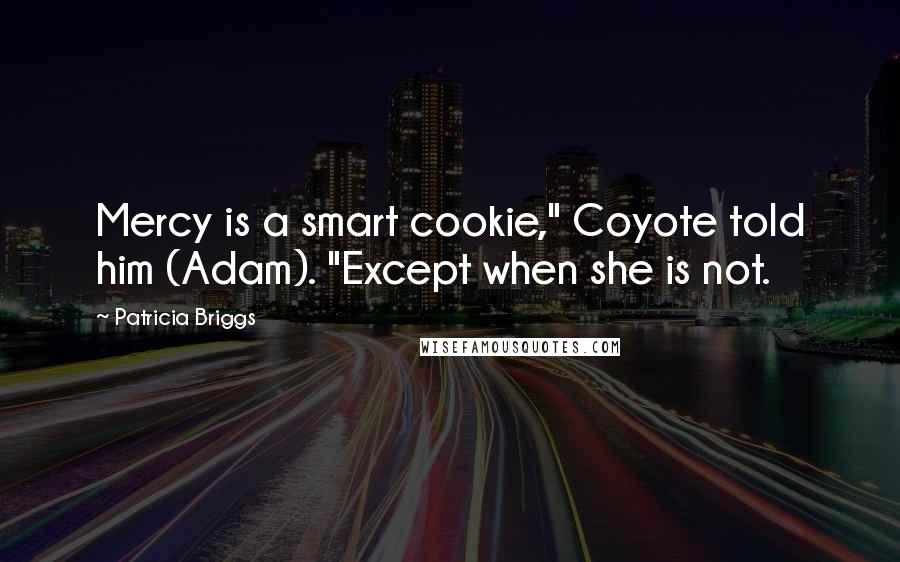 Patricia Briggs Quotes: Mercy is a smart cookie," Coyote told him (Adam). "Except when she is not.