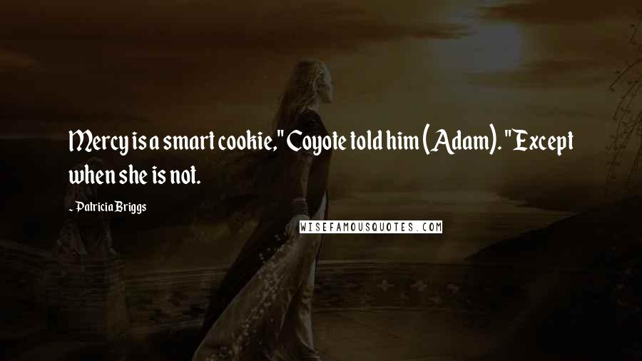 Patricia Briggs Quotes: Mercy is a smart cookie," Coyote told him (Adam). "Except when she is not.