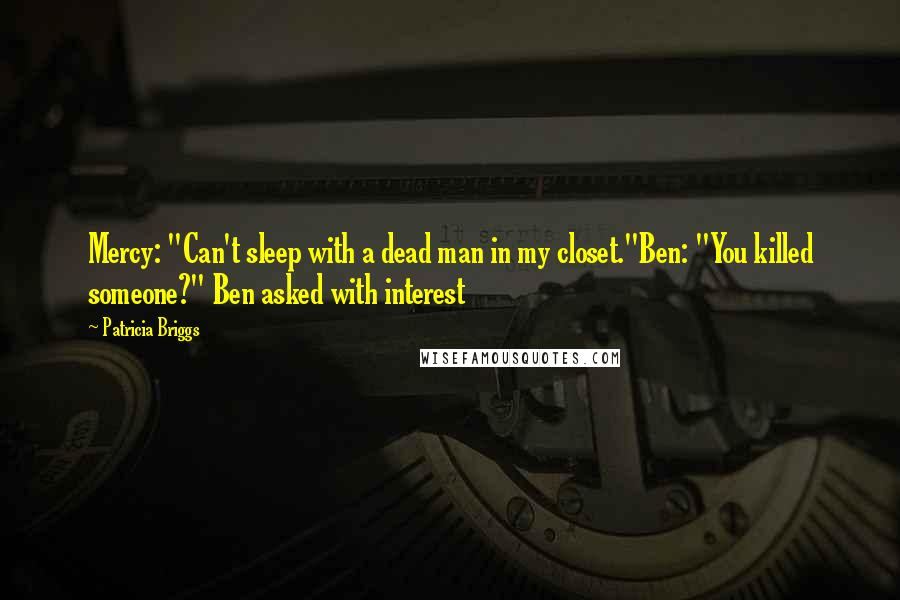 Patricia Briggs Quotes: Mercy: "Can't sleep with a dead man in my closet."Ben: "You killed someone?" Ben asked with interest