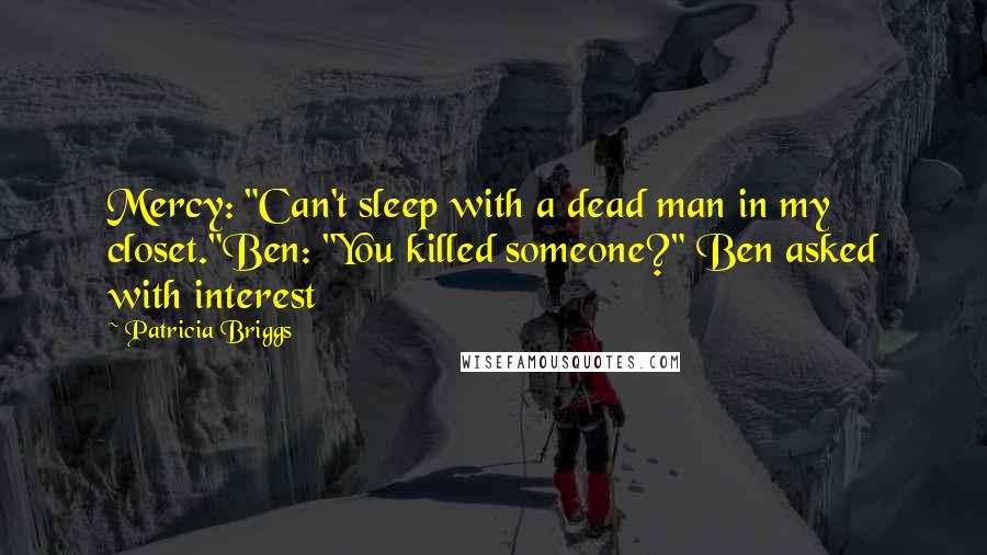 Patricia Briggs Quotes: Mercy: "Can't sleep with a dead man in my closet."Ben: "You killed someone?" Ben asked with interest