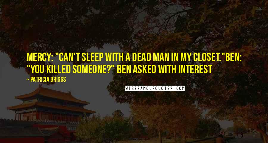 Patricia Briggs Quotes: Mercy: "Can't sleep with a dead man in my closet."Ben: "You killed someone?" Ben asked with interest