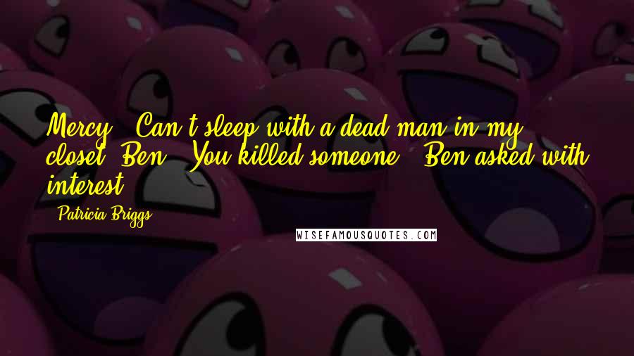 Patricia Briggs Quotes: Mercy: "Can't sleep with a dead man in my closet."Ben: "You killed someone?" Ben asked with interest