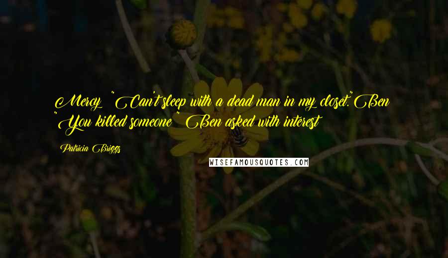 Patricia Briggs Quotes: Mercy: "Can't sleep with a dead man in my closet."Ben: "You killed someone?" Ben asked with interest