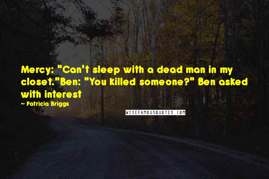 Patricia Briggs Quotes: Mercy: "Can't sleep with a dead man in my closet."Ben: "You killed someone?" Ben asked with interest