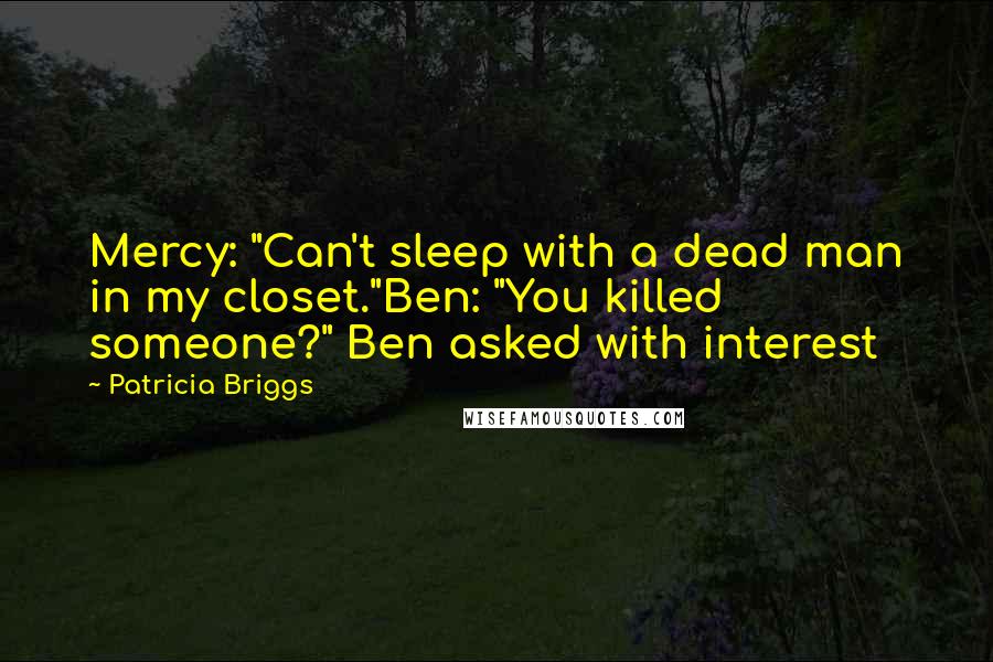 Patricia Briggs Quotes: Mercy: "Can't sleep with a dead man in my closet."Ben: "You killed someone?" Ben asked with interest