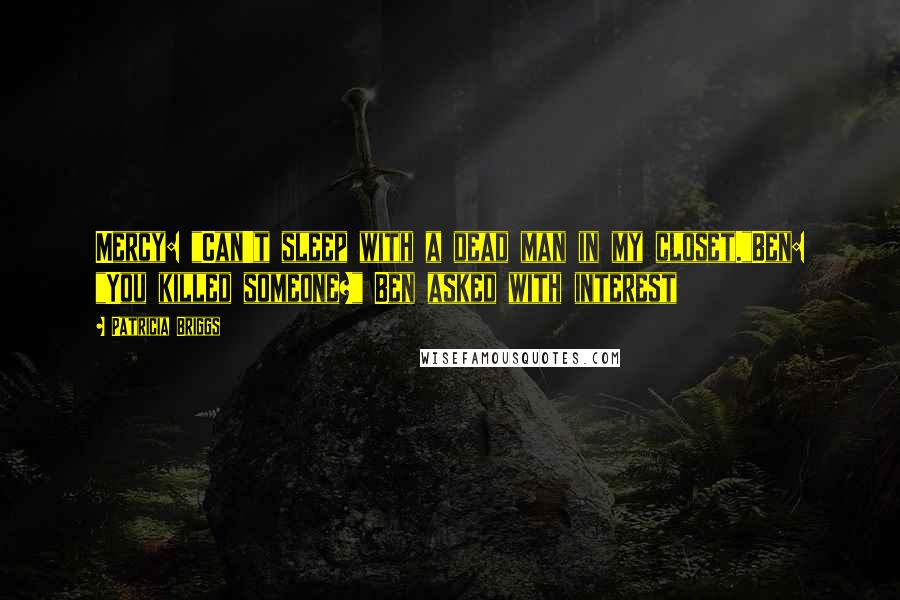 Patricia Briggs Quotes: Mercy: "Can't sleep with a dead man in my closet."Ben: "You killed someone?" Ben asked with interest