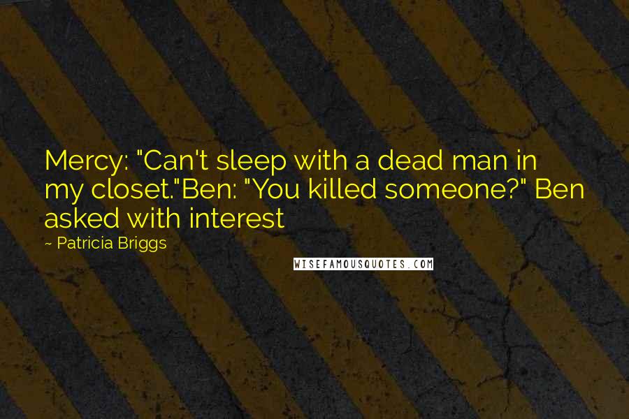 Patricia Briggs Quotes: Mercy: "Can't sleep with a dead man in my closet."Ben: "You killed someone?" Ben asked with interest