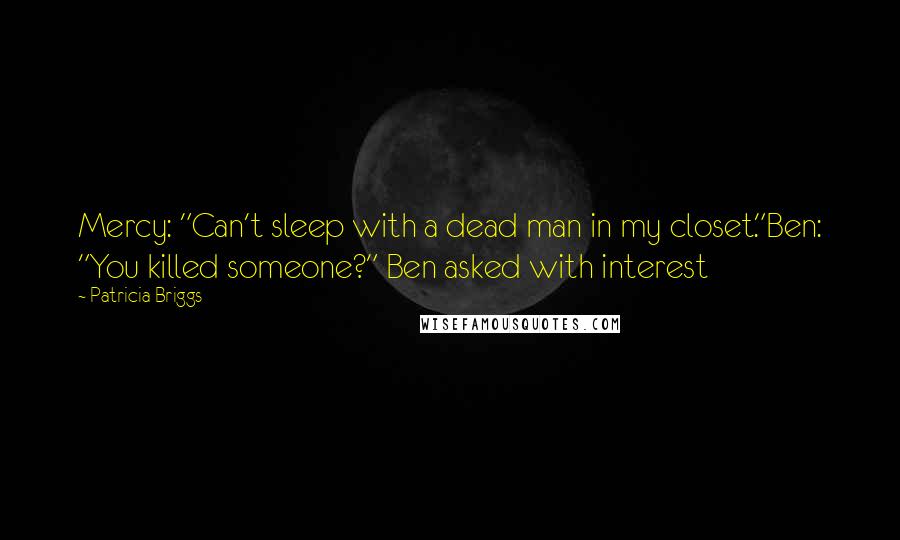 Patricia Briggs Quotes: Mercy: "Can't sleep with a dead man in my closet."Ben: "You killed someone?" Ben asked with interest