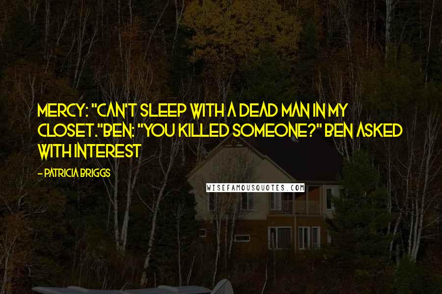 Patricia Briggs Quotes: Mercy: "Can't sleep with a dead man in my closet."Ben: "You killed someone?" Ben asked with interest