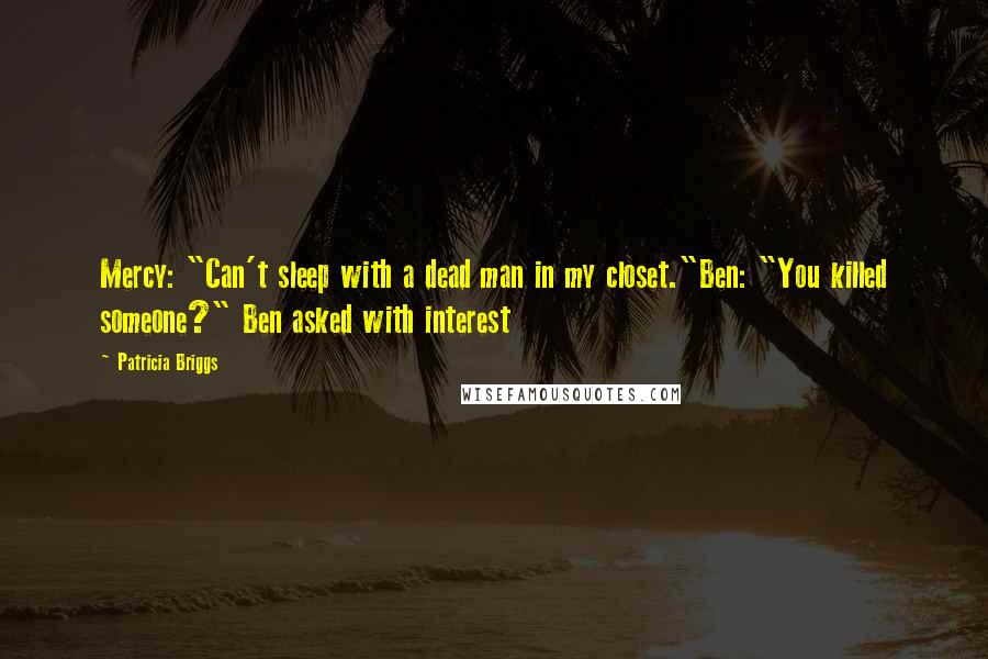 Patricia Briggs Quotes: Mercy: "Can't sleep with a dead man in my closet."Ben: "You killed someone?" Ben asked with interest