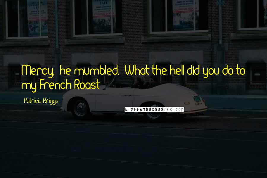 Patricia Briggs Quotes: Mercy," he mumbled. "What the hell did you do to my French Roast?
