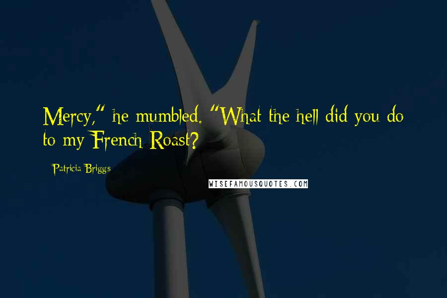 Patricia Briggs Quotes: Mercy," he mumbled. "What the hell did you do to my French Roast?