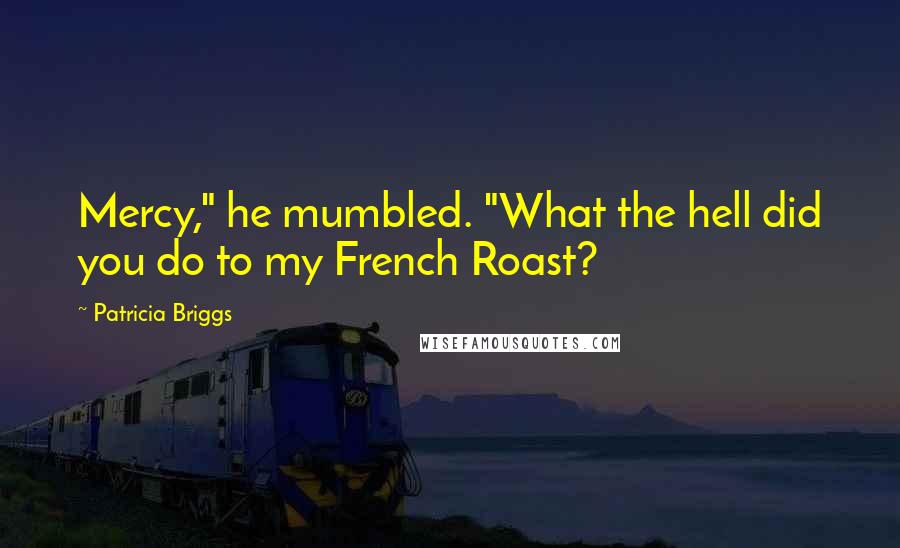 Patricia Briggs Quotes: Mercy," he mumbled. "What the hell did you do to my French Roast?