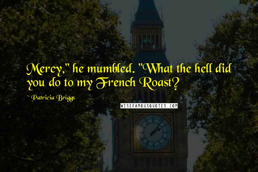 Patricia Briggs Quotes: Mercy," he mumbled. "What the hell did you do to my French Roast?