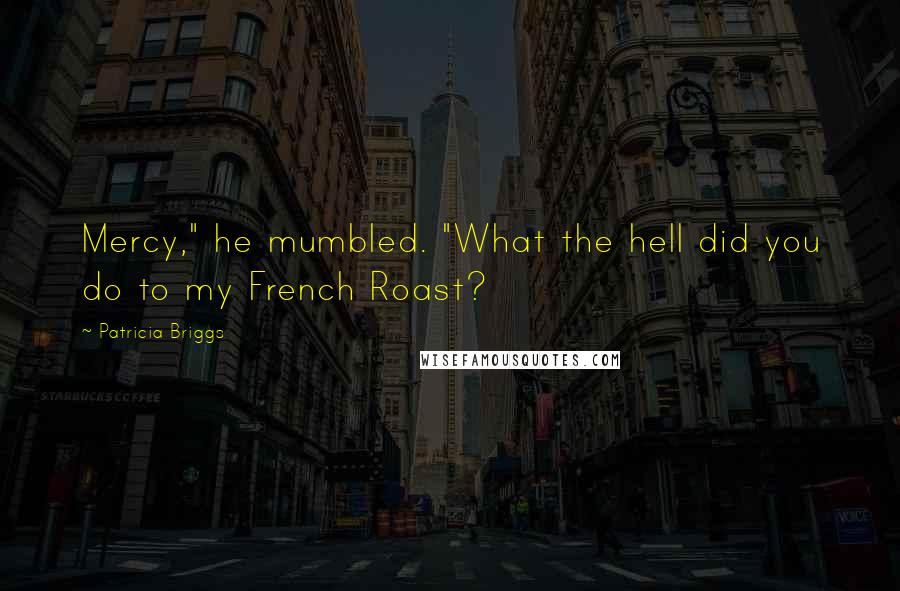 Patricia Briggs Quotes: Mercy," he mumbled. "What the hell did you do to my French Roast?