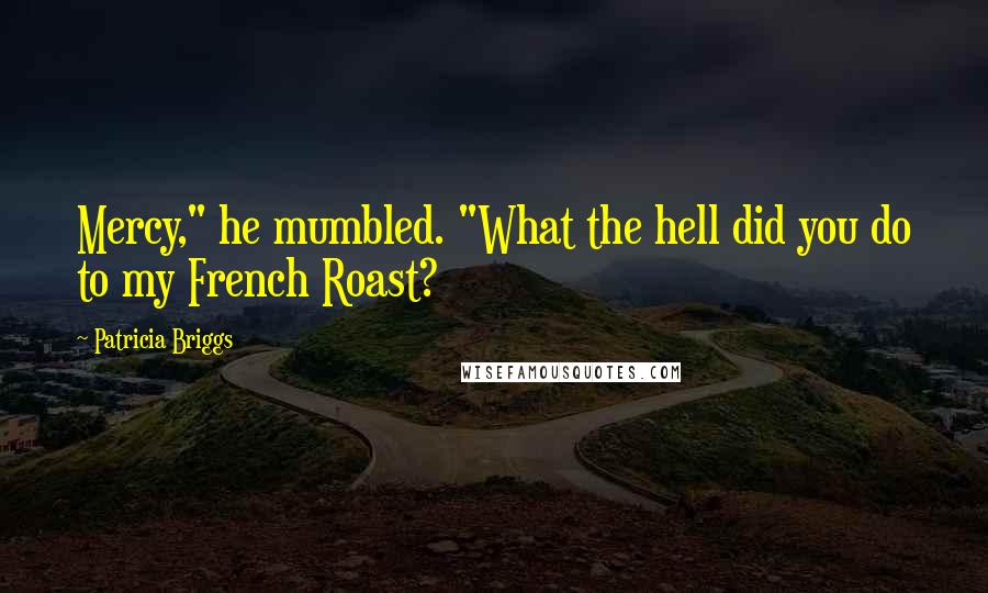 Patricia Briggs Quotes: Mercy," he mumbled. "What the hell did you do to my French Roast?