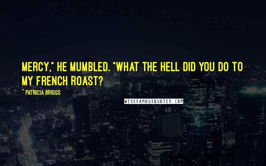 Patricia Briggs Quotes: Mercy," he mumbled. "What the hell did you do to my French Roast?