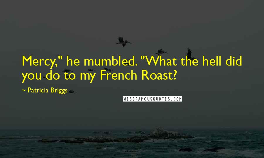 Patricia Briggs Quotes: Mercy," he mumbled. "What the hell did you do to my French Roast?