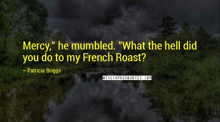 Patricia Briggs Quotes: Mercy," he mumbled. "What the hell did you do to my French Roast?