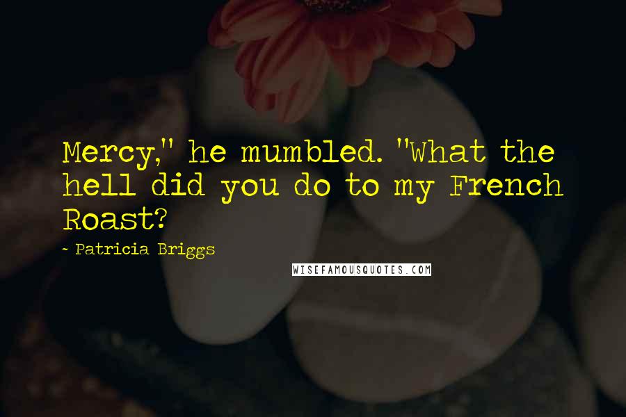 Patricia Briggs Quotes: Mercy," he mumbled. "What the hell did you do to my French Roast?