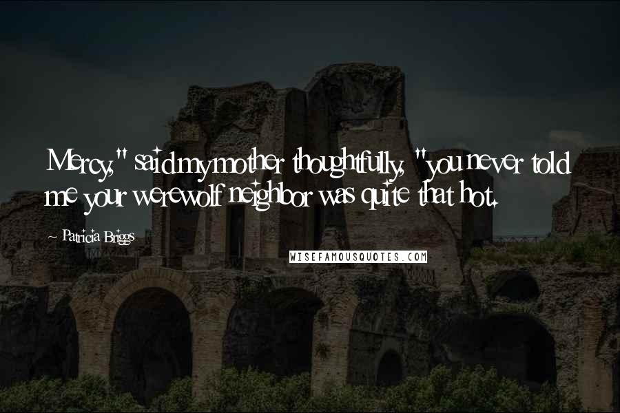 Patricia Briggs Quotes: Mercy," said my mother thoughtfully, "you never told me your werewolf neighbor was quite that hot.
