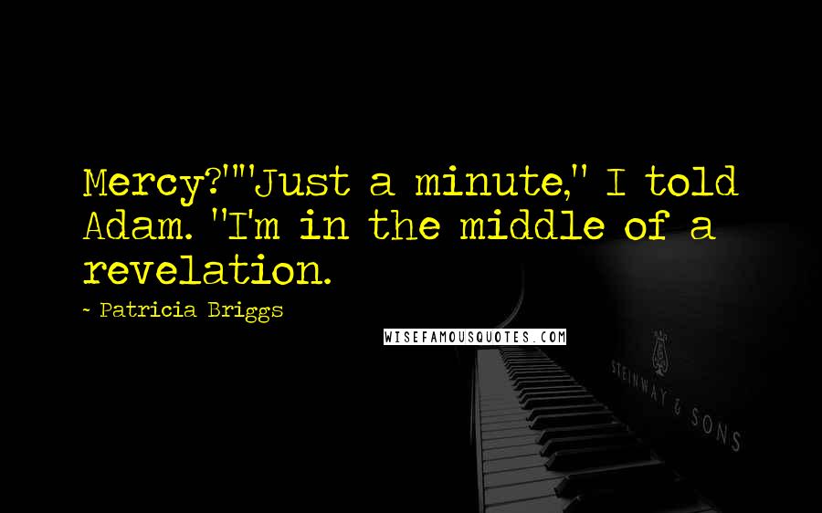 Patricia Briggs Quotes: Mercy?""Just a minute," I told Adam. "I'm in the middle of a revelation.