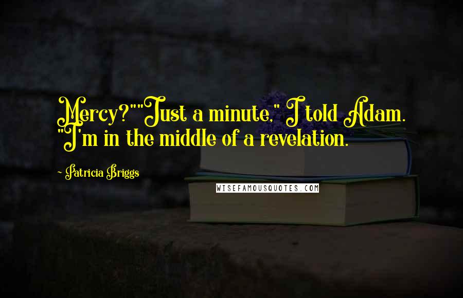 Patricia Briggs Quotes: Mercy?""Just a minute," I told Adam. "I'm in the middle of a revelation.