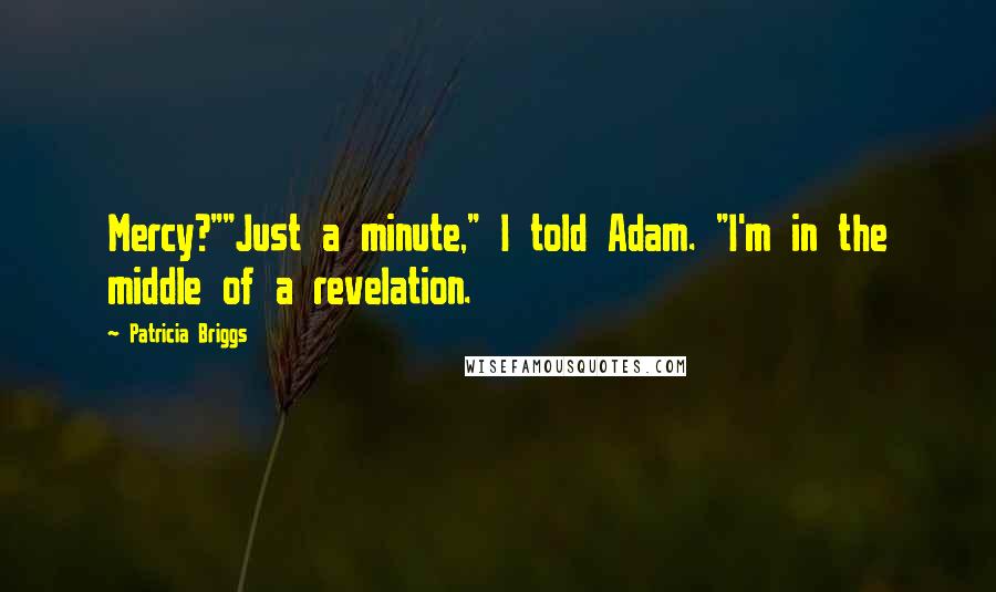 Patricia Briggs Quotes: Mercy?""Just a minute," I told Adam. "I'm in the middle of a revelation.