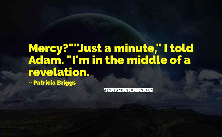 Patricia Briggs Quotes: Mercy?""Just a minute," I told Adam. "I'm in the middle of a revelation.