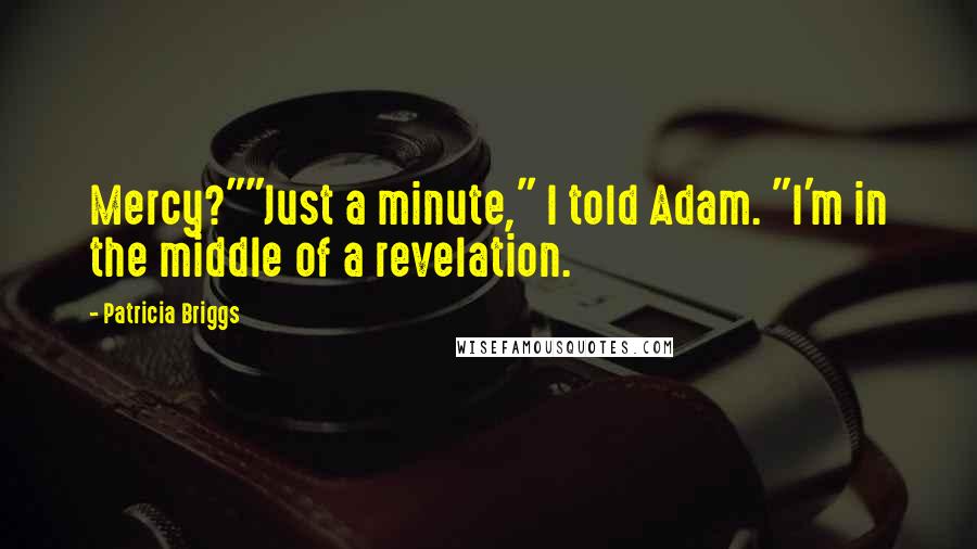 Patricia Briggs Quotes: Mercy?""Just a minute," I told Adam. "I'm in the middle of a revelation.