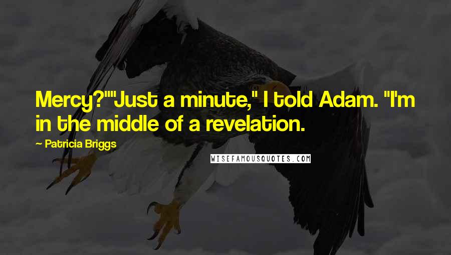 Patricia Briggs Quotes: Mercy?""Just a minute," I told Adam. "I'm in the middle of a revelation.