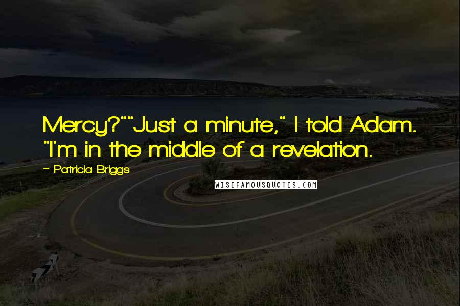 Patricia Briggs Quotes: Mercy?""Just a minute," I told Adam. "I'm in the middle of a revelation.