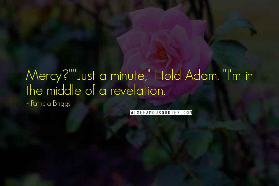 Patricia Briggs Quotes: Mercy?""Just a minute," I told Adam. "I'm in the middle of a revelation.