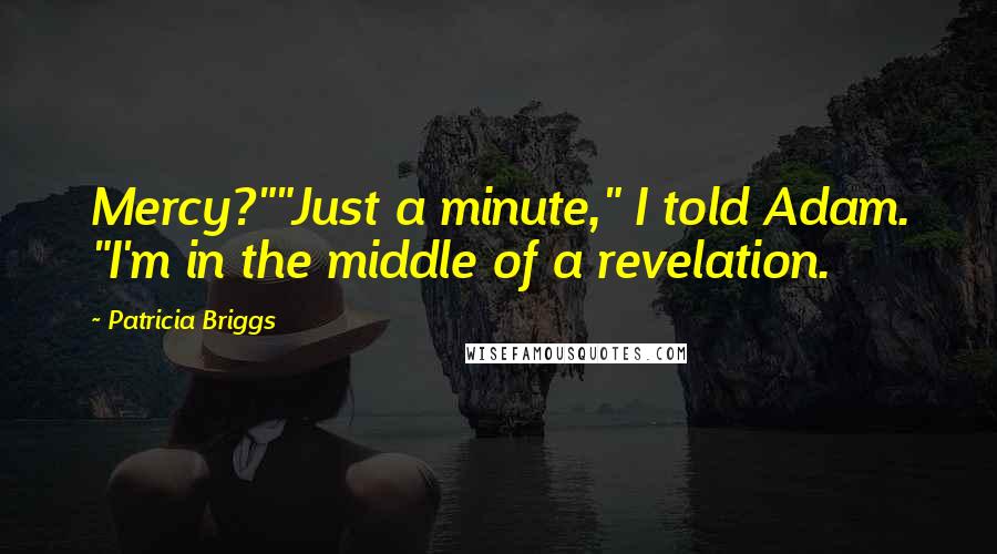 Patricia Briggs Quotes: Mercy?""Just a minute," I told Adam. "I'm in the middle of a revelation.