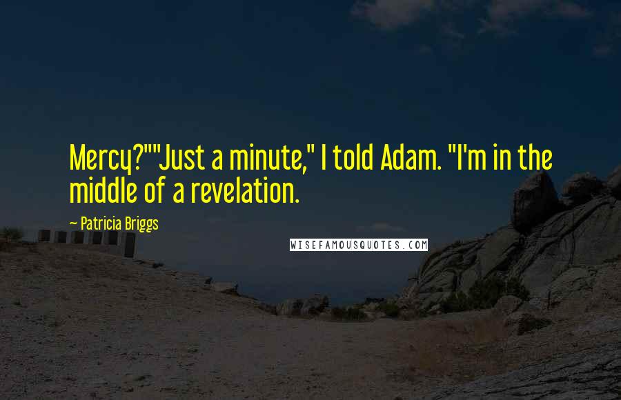 Patricia Briggs Quotes: Mercy?""Just a minute," I told Adam. "I'm in the middle of a revelation.