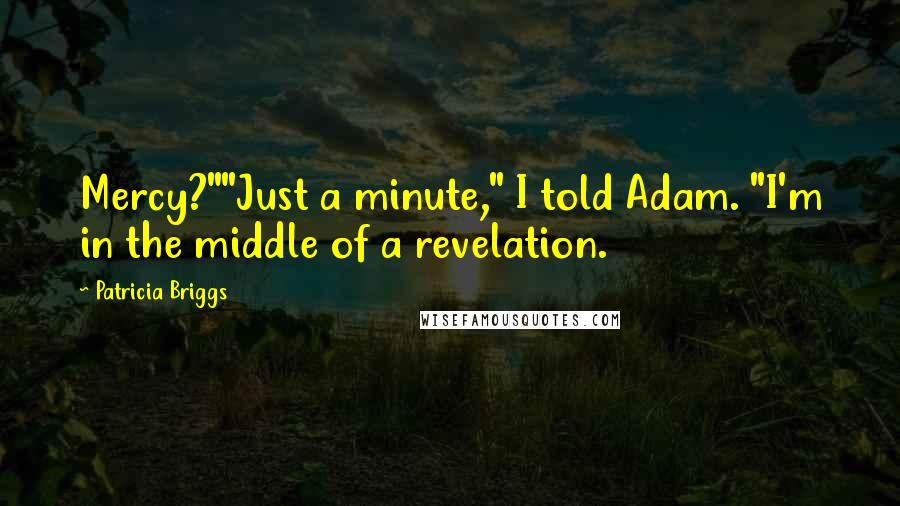 Patricia Briggs Quotes: Mercy?""Just a minute," I told Adam. "I'm in the middle of a revelation.